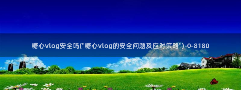 糖心vlog精品在线：糖心vlog安全吗(\