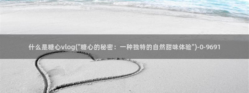  糖心vlog入口网页版：什么是糖心vlog(\