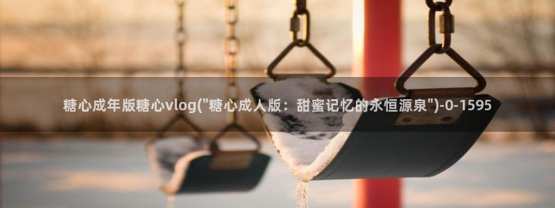  糖心·vlog：糖心成年版糖心vlog(\