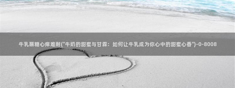  糖心vlog官：牛乳蘸糖心痒难耐(\