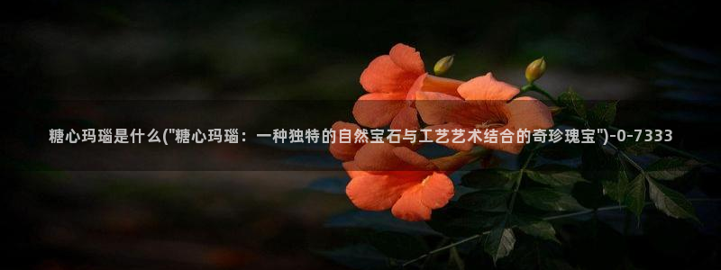  糖果心vlog娜娜：糖心玛瑙是什么(\