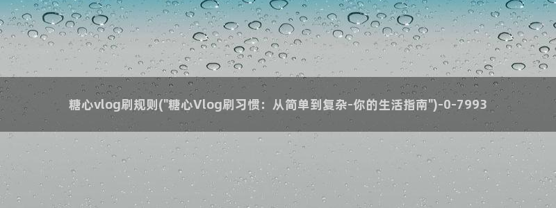 糖心vlog橘子：糖心vlog刷规则(\